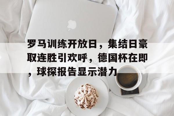 罗马训练开放日，集结日豪取连胜引欢呼，德国杯在即，球探报告显示潜力